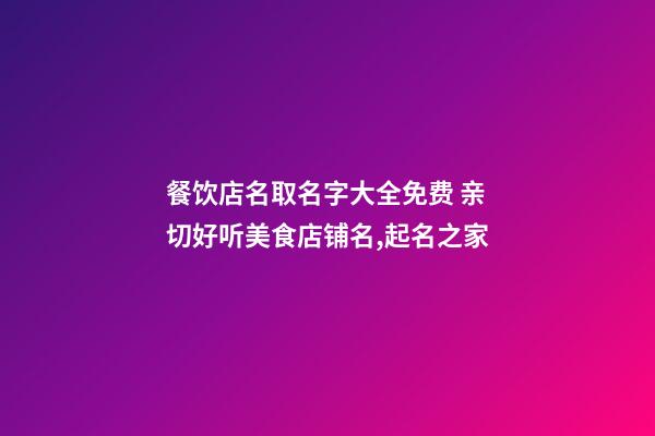 餐饮店名取名字大全免费 亲切好听美食店铺名,起名之家
